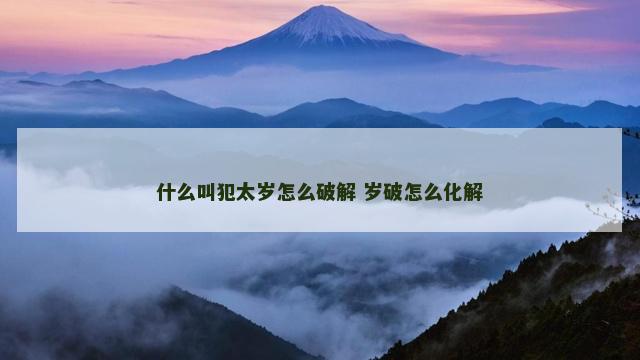 什么叫犯太岁怎么破解 岁破怎么化解