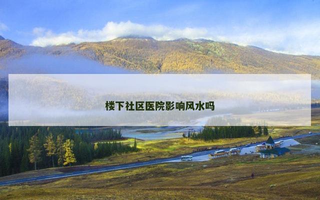 楼下社区医院影响风水吗