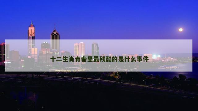 十二生肖青春里最残酷的是什么事件
