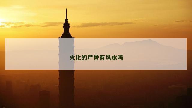 火化的尸骨有风水吗