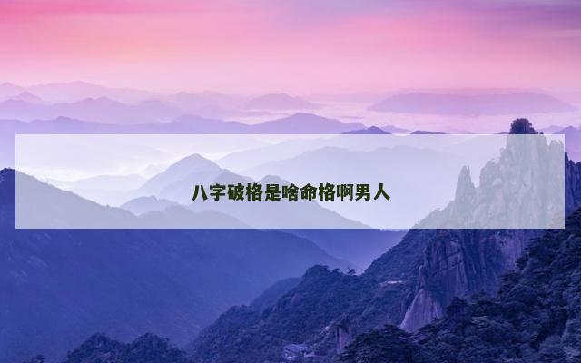 八字破格是啥命格啊男人