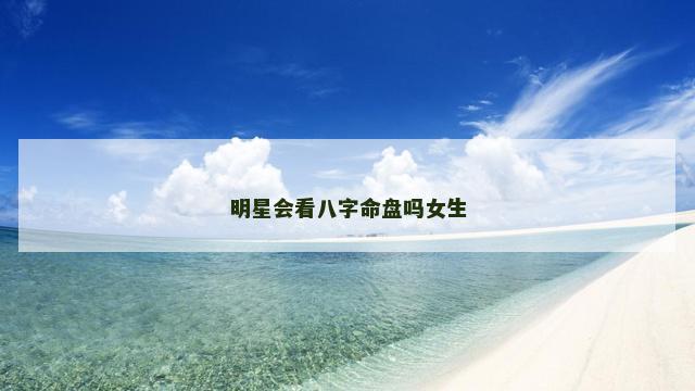 明星会看八字命盘吗女生