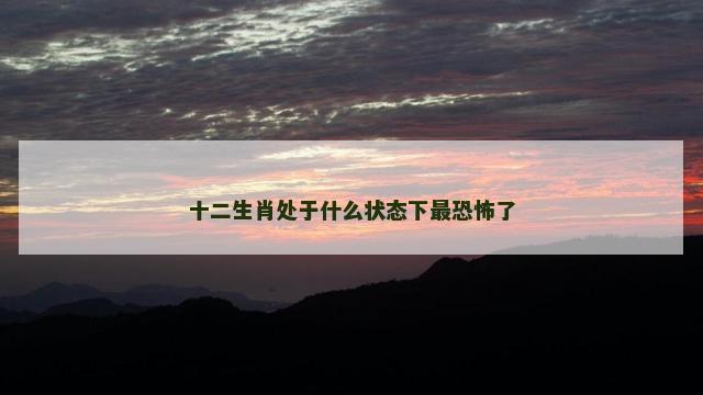十二生肖处于什么状态下最恐怖了