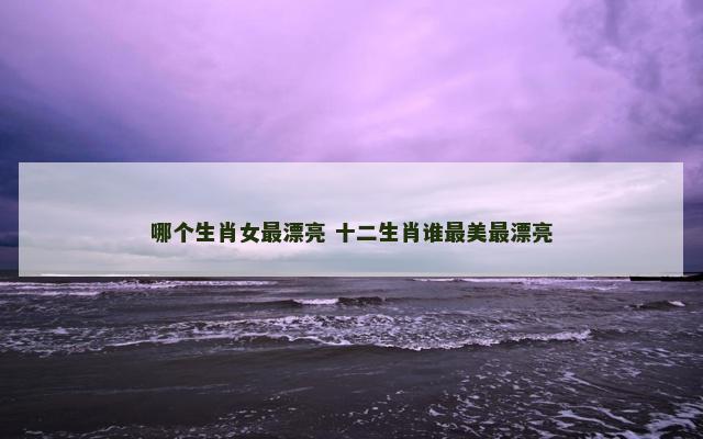 哪个生肖女最漂亮 十二生肖谁最美最漂亮