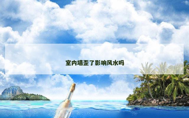 室内墙歪了影响风水吗