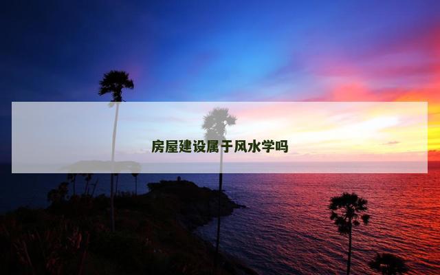 房屋建设属于风水学吗