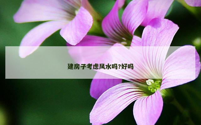 建房子考虑风水吗?好吗
