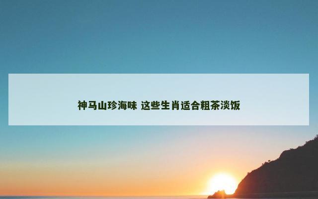 神马山珍海味 这些生肖适合粗茶淡饭