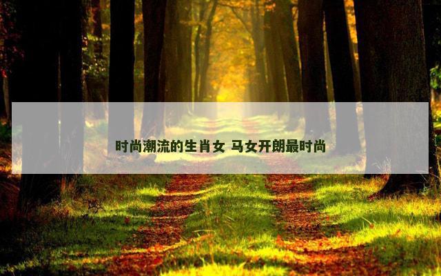 时尚潮流的生肖女 马女开朗最时尚