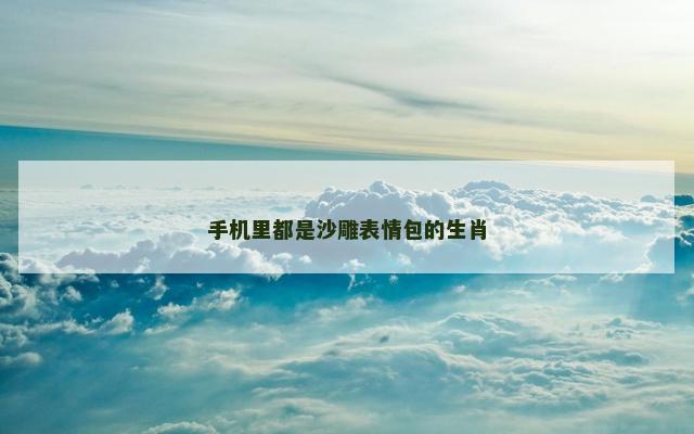 手机里都是沙雕表情包的生肖