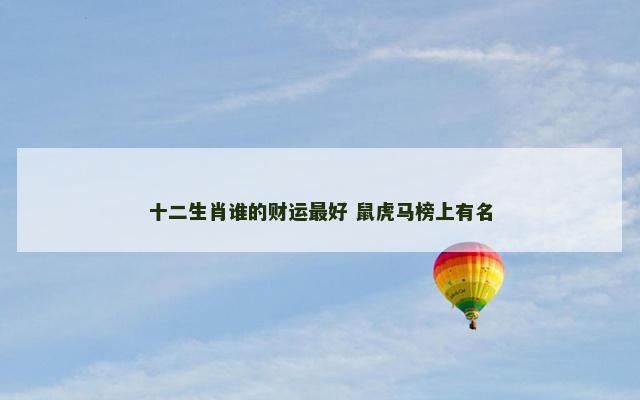 十二生肖谁的财运最好 鼠虎马榜上有名
