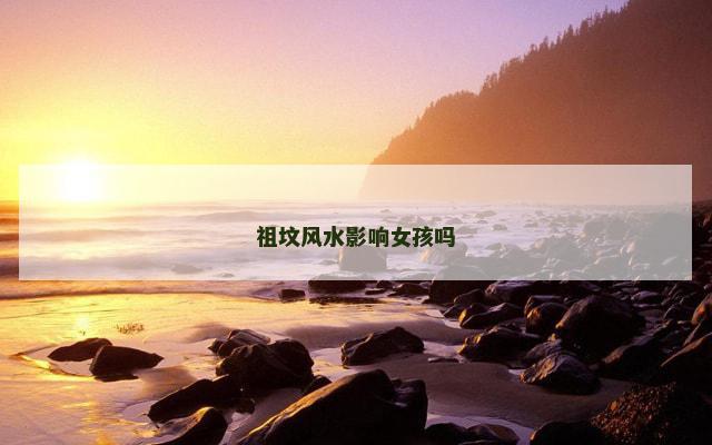祖坟风水影响女孩吗