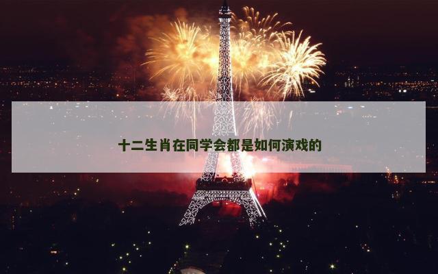 十二生肖在同学会都是如何演戏的