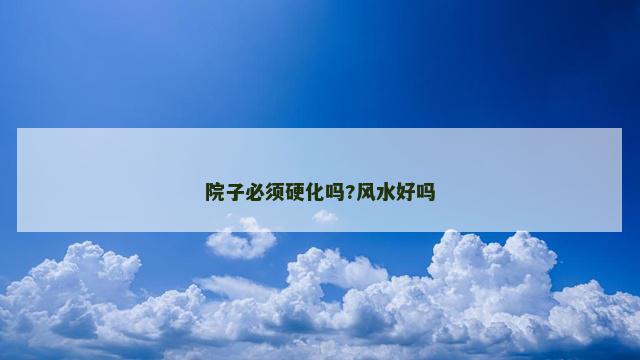 院子必须硬化吗?风水好吗