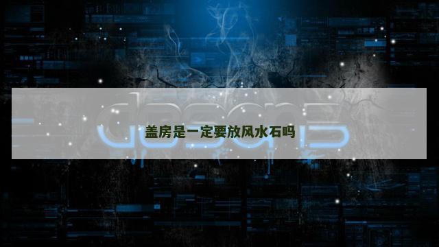 盖房是一定要放风水石吗