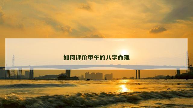 如何评价甲午的八字命理