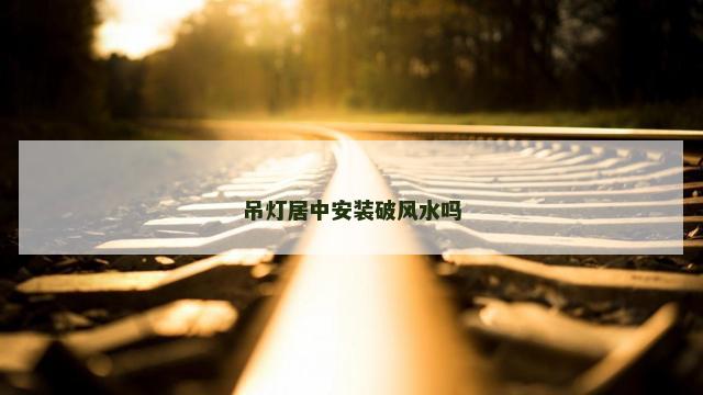 吊灯居中安装破风水吗
