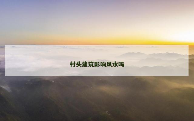 村头建筑影响风水吗