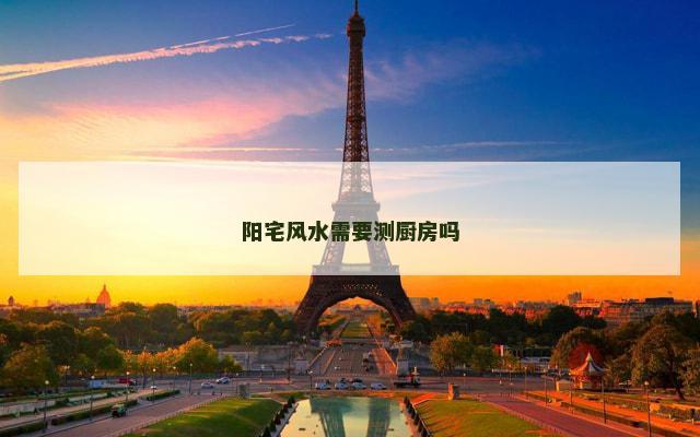 阳宅风水需要测厨房吗