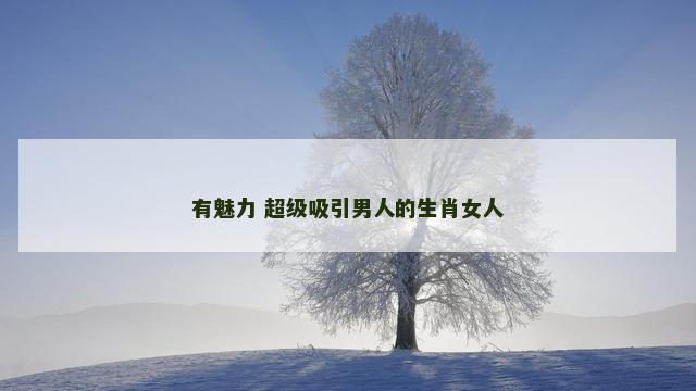 有魅力 超级吸引男人的生肖女人
