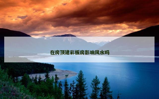 在房顶建彩板房影响风水吗