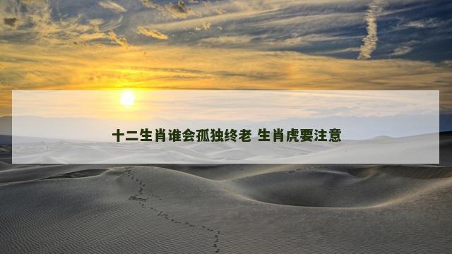 十二生肖谁会孤独终老 生肖虎要注意