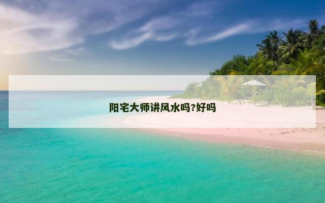 阳宅大师讲风水吗?好吗