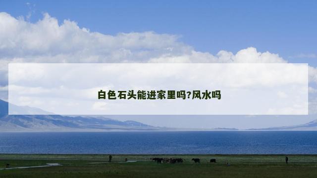 白色石头能进家里吗?风水吗