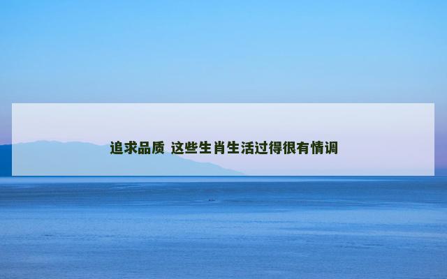 追求品质 这些生肖生活过得很有情调