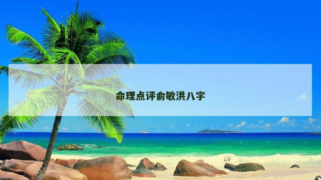 命理点评俞敏洪八字