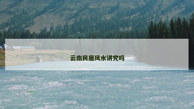 云南民居风水讲究吗