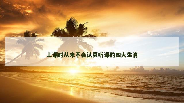 上课时从来不会认真听课的四大生肖
