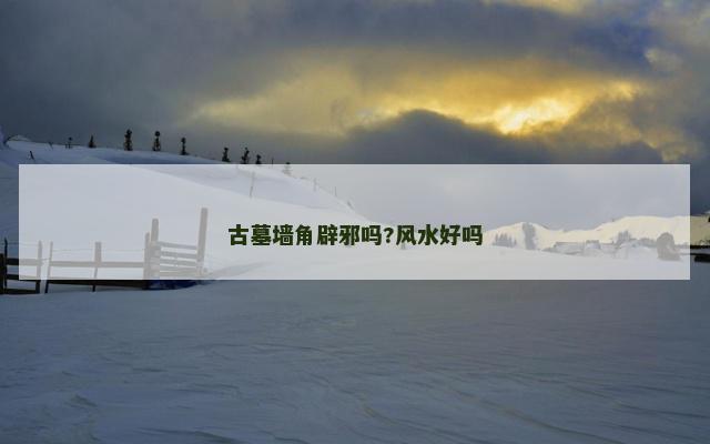 古墓墙角辟邪吗?风水好吗