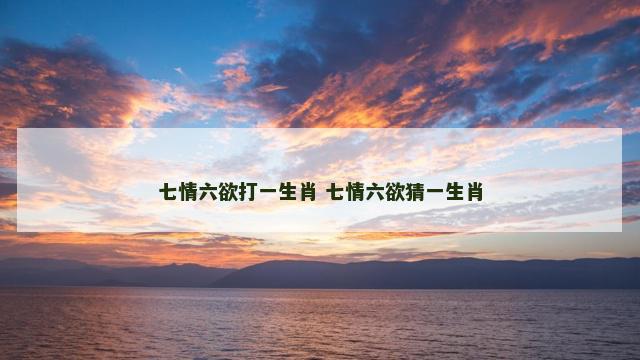七情六欲打一生肖 七情六欲猜一生肖
