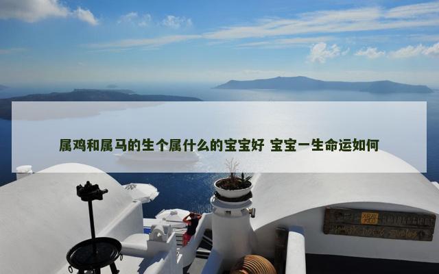 属鸡和属马的生个属什么的宝宝好 宝宝一生命运如何