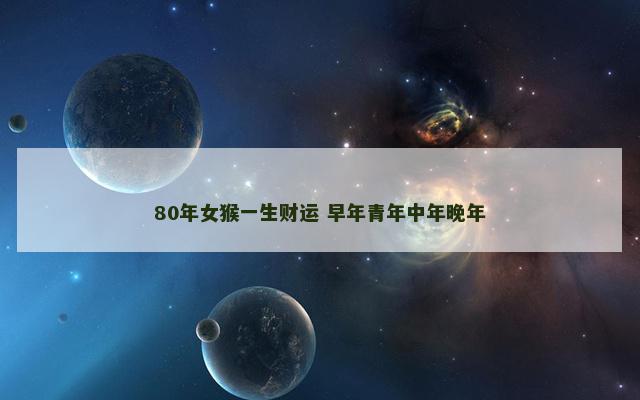 80年女猴一生财运 早年青年中年晚年