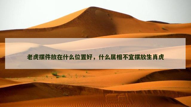 老虎摆件放在什么位置好，什么属相不宜摆放生肖虎