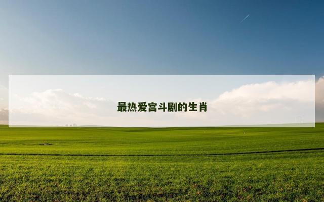 最热爱宫斗剧的生肖