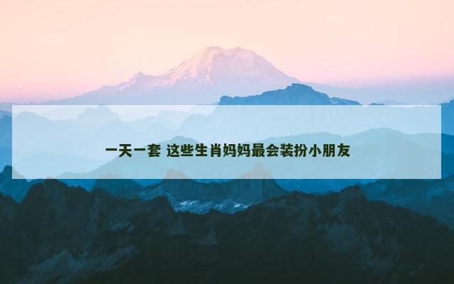 一天一套 这些生肖妈妈最会装扮小朋友