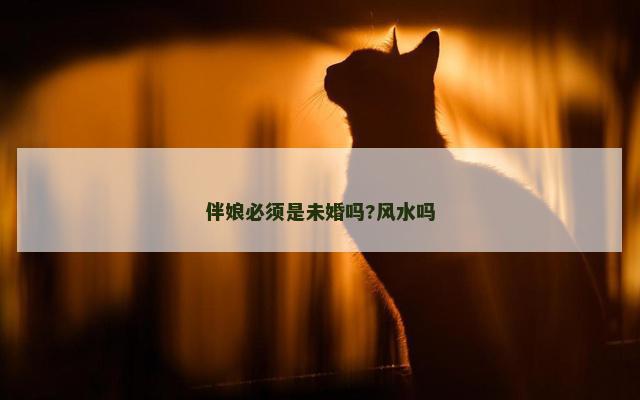 伴娘必须是未婚吗?风水吗