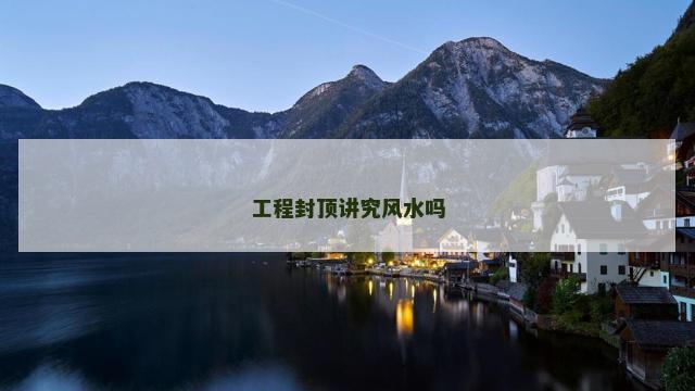 工程封顶讲究风水吗