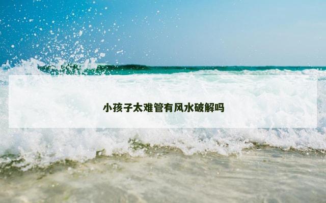小孩子太难管有风水破解吗