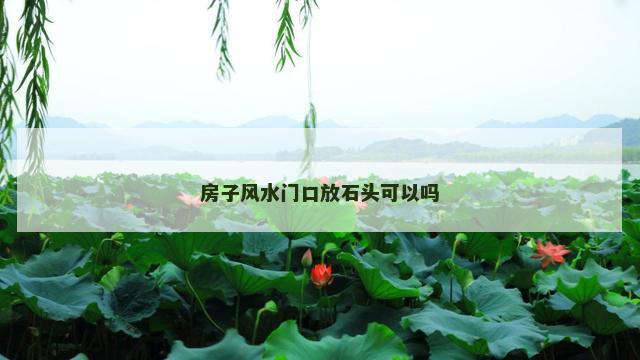 房子风水门口放石头可以吗