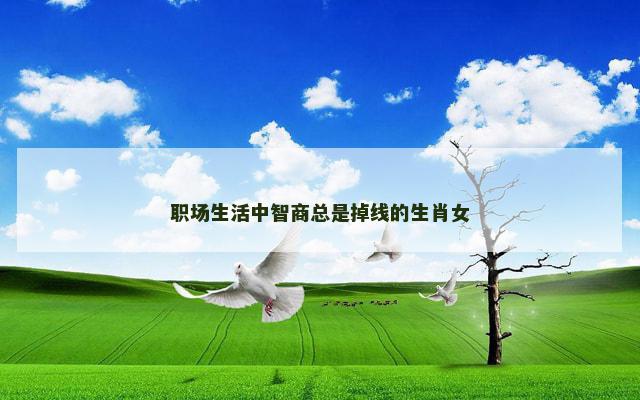 职场生活中智商总是掉线的生肖女