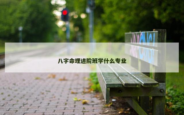 八字命理进阶班学什么专业