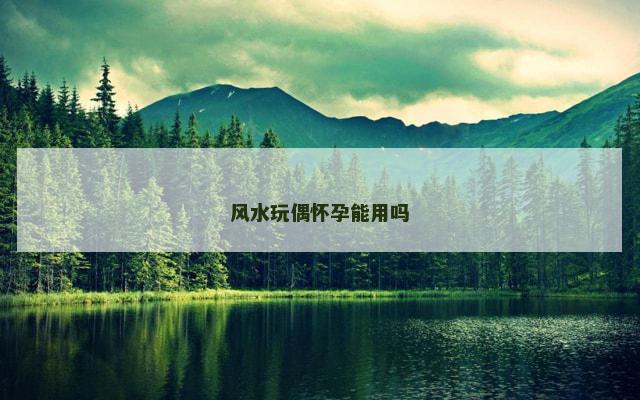 风水玩偶怀孕能用吗