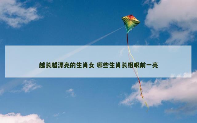 越长越漂亮的生肖女 哪些生肖长相眼前一亮