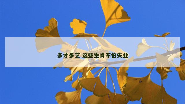 多才多艺 这些生肖不怕失业