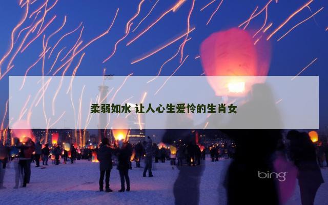 柔弱如水 让人心生爱怜的生肖女