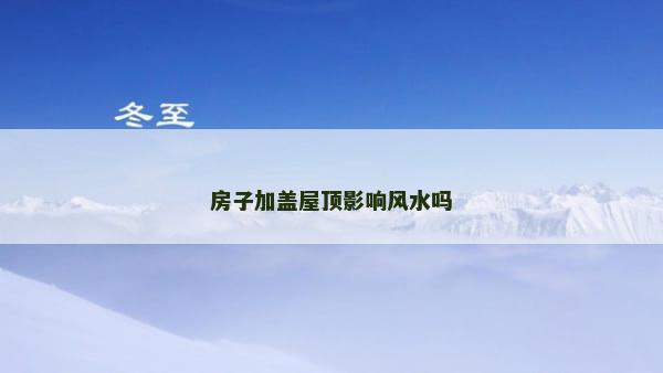 房子加盖屋顶影响风水吗